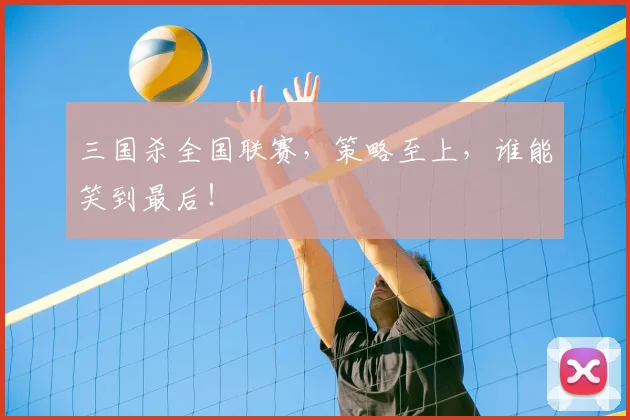 三国杀全国联赛，策略至上，谁能笑到最后！