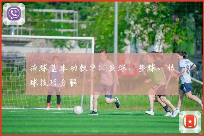 排球基本功教学：发球、垫球、传球技巧分解