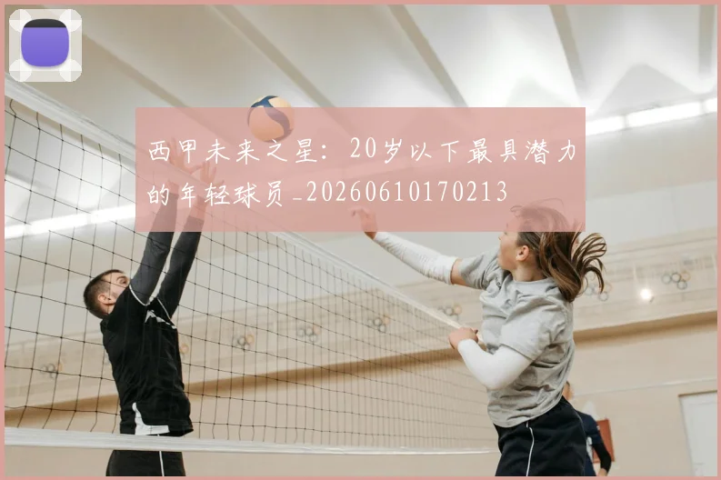 西甲未来之星：20岁以下最具潜力的年轻球员_20260610170213