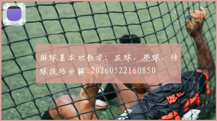 排球基本功教学：发球、垫球、传球技巧分解_20260522160850