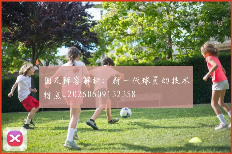 国足阵容解析：新一代球员的技术特点_20260609132358