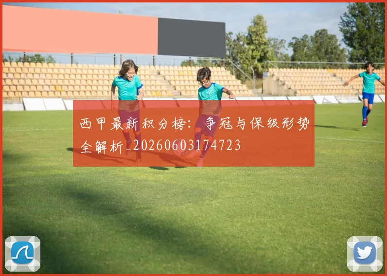 西甲最新积分榜：争冠与保级形势全解析_20260603174723