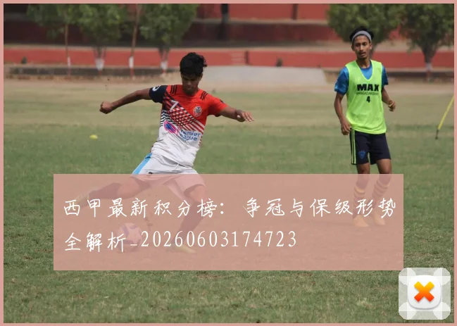 西甲最新积分榜：争冠与保级形势全解析_20260603174723