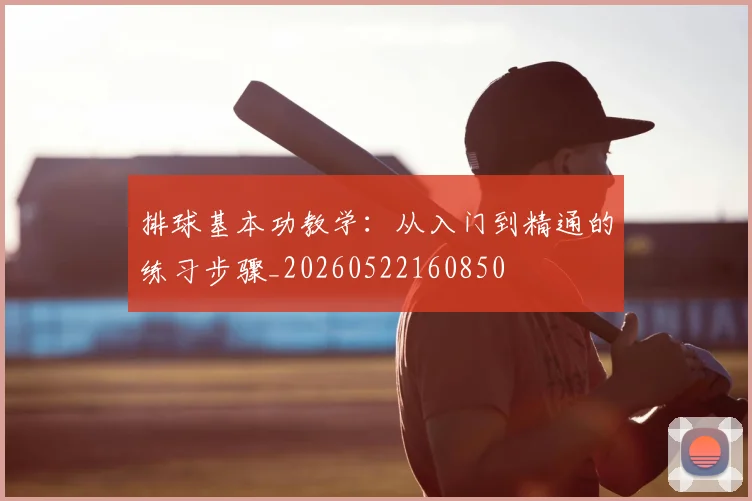 排球基本功教学：从入门到精通的练习步骤_20260522160850