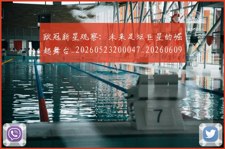欧冠新星观察：未来足坛巨星的崛起舞台_20260523200047_20260609230040