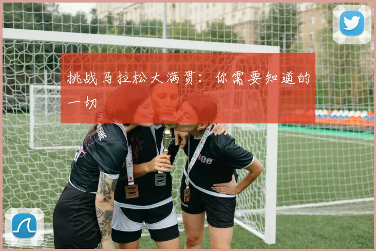 挑战马拉松大满贯：你需要知道的一切