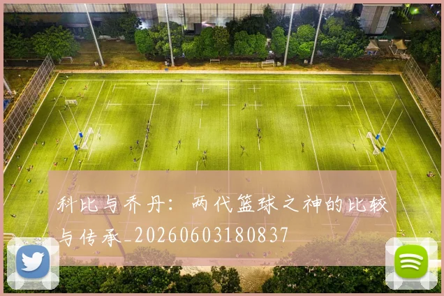 科比与乔丹：两代篮球之神的比较与传承_20260603180837
